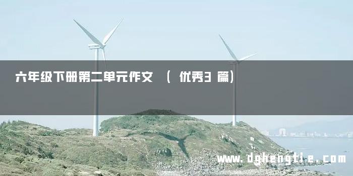 六年级下册第二单元作文 (优秀3篇)
